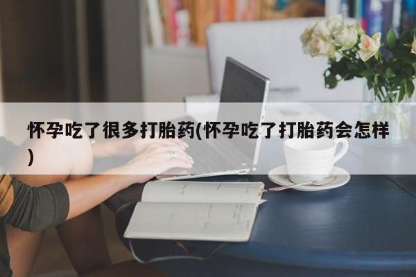米非司酮片网上购买怀孕吃了很多打胎药(怀孕吃了打胎药会怎样)