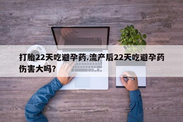米非司酮片网上购买打胎22天吃避孕药.流产后22天吃避孕药伤害大吗？