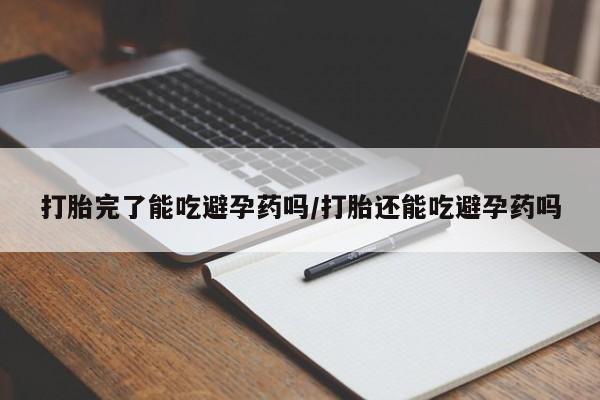 米非司酮片网上购买打胎完了能吃避孕药吗/打胎还能吃避孕药吗