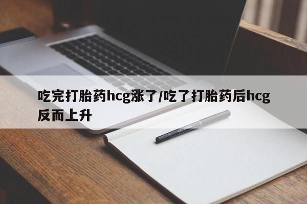 米非司酮片网上购买吃完打胎药hcg涨了/吃了打胎药后hcg反而上升