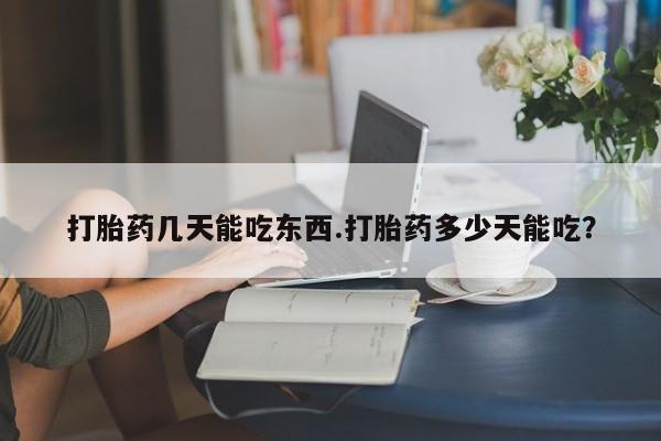 米非司酮片网上购买打胎药几天能吃东西.打胎药多少天能吃？