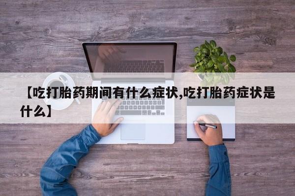 米非司酮片网上购买【吃打胎药期间有什么症状,吃打胎药症状是什么】