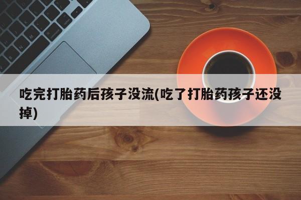 米非司酮片网上购买吃完打胎药后孩子没流(吃了打胎药孩子还没掉)