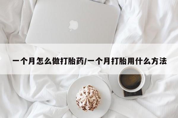 米非司酮片网上购买一个月怎么做打胎药/一个月打胎用什么方法