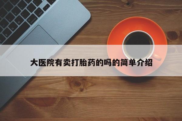 米非司酮片网上购买大医院有卖打胎药的吗的简单介绍