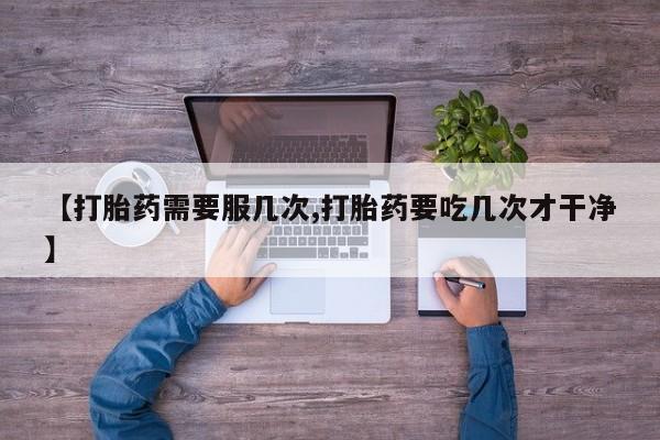 米非司酮片网上购买【打胎药需要服几次,打胎药要吃几次才干净】