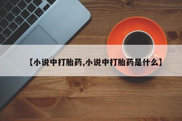 米非司酮片网上购买【小说中打胎药,小说中打胎药是什么】