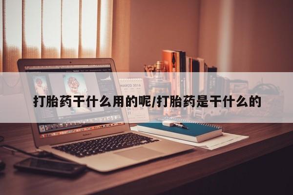 米非司酮片网上购买打胎药干什么用的呢/打胎药是干什么的