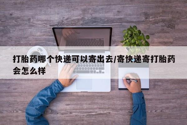 米非司酮片网上购买打胎药哪个快递可以寄出去/寄快递寄打胎药会怎么样