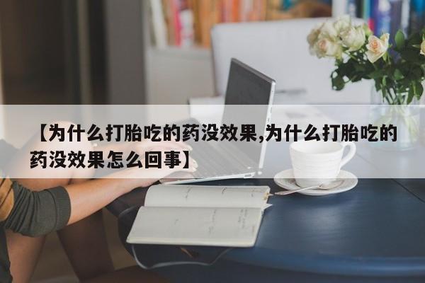 米非司酮片网上购买【为什么打胎吃的药没效果,为什么打胎吃的药没效果怎么回事】