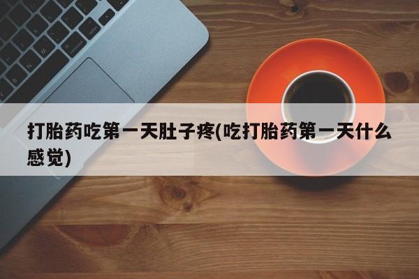 米非司酮片网上购买打胎药吃第一天肚子疼(吃打胎药第一天什么感觉)