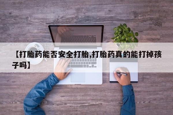 米非司酮片网上购买【打胎药能否安全打胎,打胎药真的能打掉孩子吗】