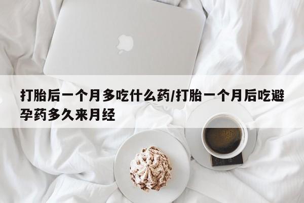米非司酮片网上购买打胎后一个月多吃什么药/打胎一个月后吃避孕药多久来月经