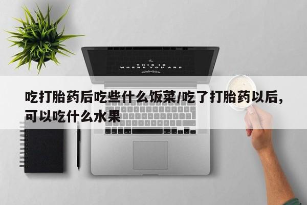 米非司酮片网上购买吃打胎药后吃些什么饭菜/吃了打胎药以后,可以吃什么水果