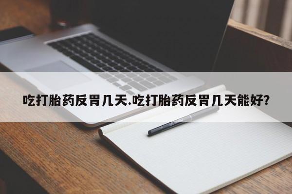 米非司酮片网上购买吃打胎药反胃几天.吃打胎药反胃几天能好？