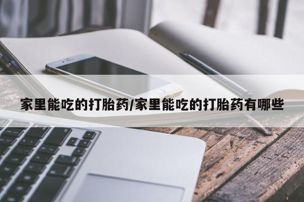 米非司酮片网上购买家里能吃的打胎药/家里能吃的打胎药有哪些