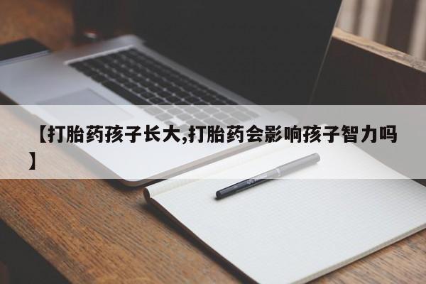 米非司酮片网上购买【打胎药孩子长大,打胎药会影响孩子智力吗】
