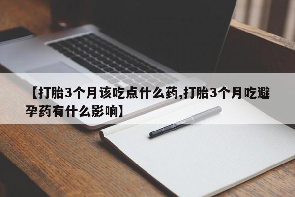 米非司酮片网上购买【打胎3个月该吃点什么药,打胎3个月吃避孕药有什么影响】