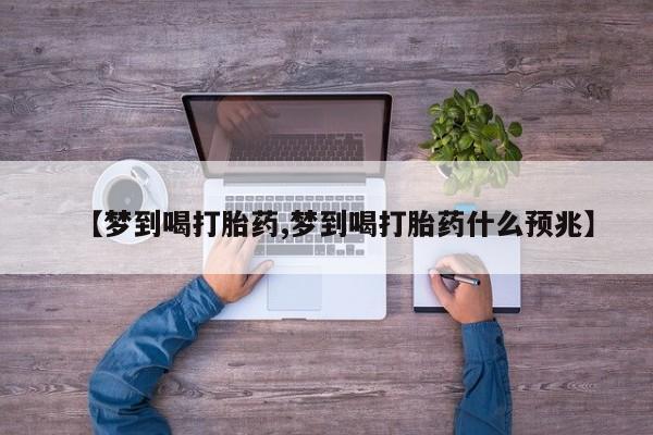 米非司酮片网上购买【梦到喝打胎药,梦到喝打胎药什么预兆】
