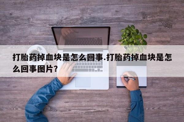 米非司酮片网上购买打胎药掉血块是怎么回事.打胎药掉血块是怎么回事图片？
