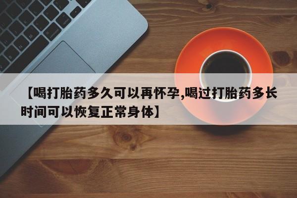 米非司酮片网上购买【喝打胎药多久可以再怀孕,喝过打胎药多长时间可以恢复正常身体】