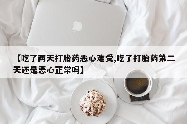 米非司酮片网上购买【吃了两天打胎药恶心难受,吃了打胎药第二天还是恶心正常吗】