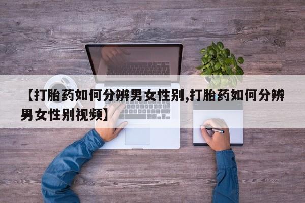 米非司酮片网上购买【打胎药如何分辨男女性别,打胎药如何分辨男女性别视频】