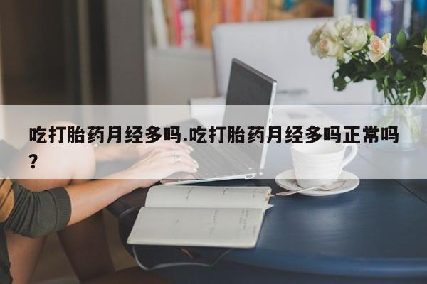 米非司酮片网上购买吃打胎药月经多吗.吃打胎药月经多吗正常吗？