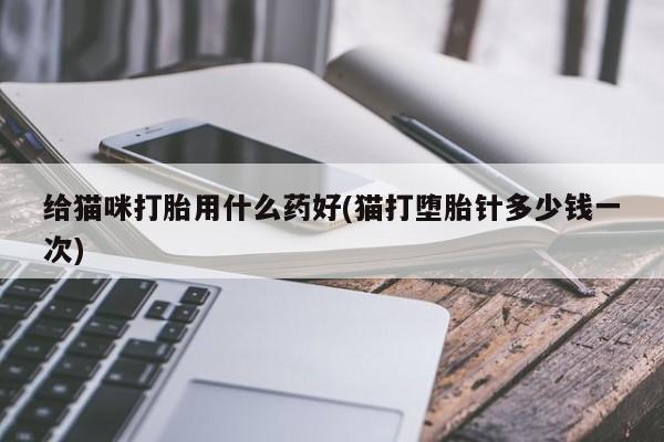 米非司酮片网上购买给猫咪打胎用什么药好(猫打堕胎针多少钱一次)