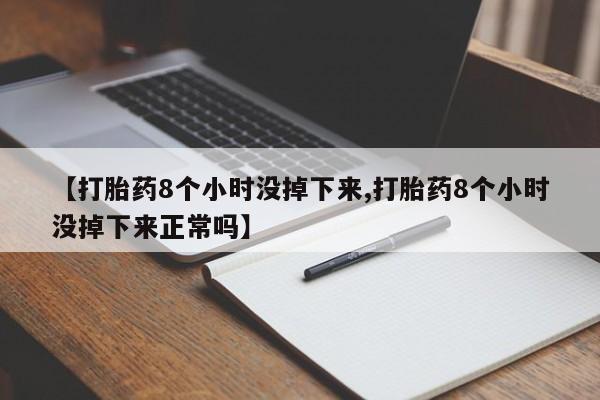 米非司酮片网上购买【打胎药8个小时没掉下来,打胎药8个小时没掉下来正常吗】