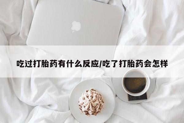 米非司酮片网上购买吃过打胎药有什么反应/吃了打胎药会怎样