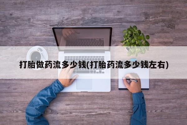 米非司酮片网上购买打胎做药流多少钱(打胎药流多少钱左右)