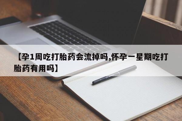 米非司酮片网上购买【孕1周吃打胎药会流掉吗,怀孕一星期吃打胎药有用吗】