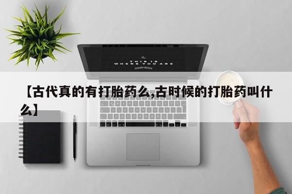 米非司酮片网上购买【古代真的有打胎药么,古时候的打胎药叫什么】