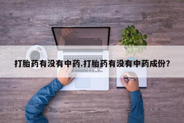 米非司酮片网上购买打胎药有没有中药.打胎药有没有中药成份？