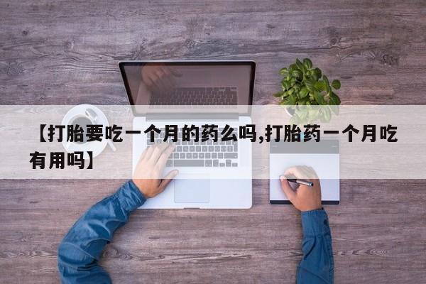 米非司酮片网上购买【打胎要吃一个月的药么吗,打胎药一个月吃有用吗】