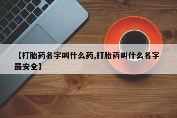 米非司酮片网上购买【打胎药名字叫什么药,打胎药叫什么名字 最安全】