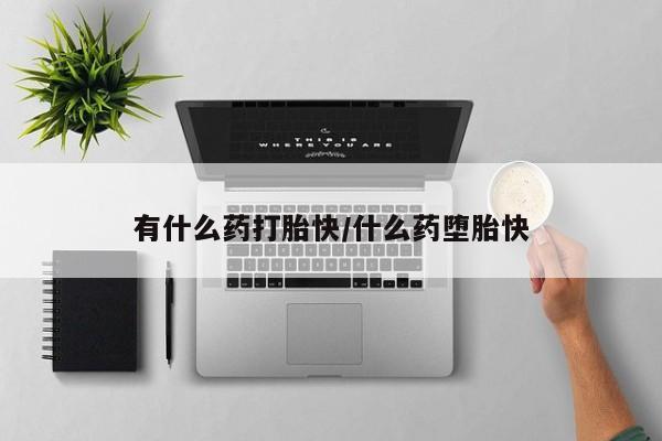 米非司酮片网上购买有什么药打胎快/什么药堕胎快