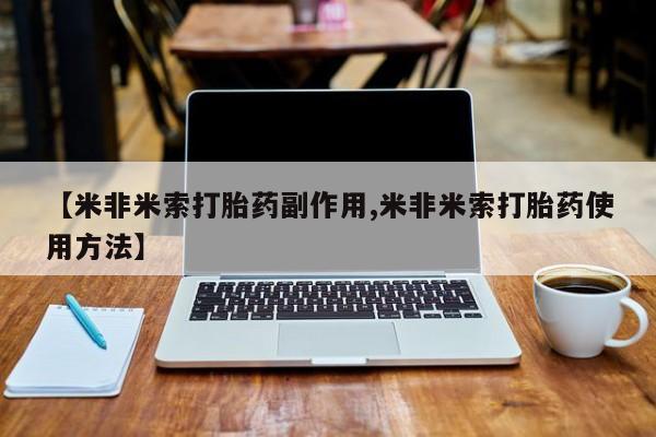 米非司酮片网上购买【米非米索打胎药副作用,米非米索打胎药使用方法】