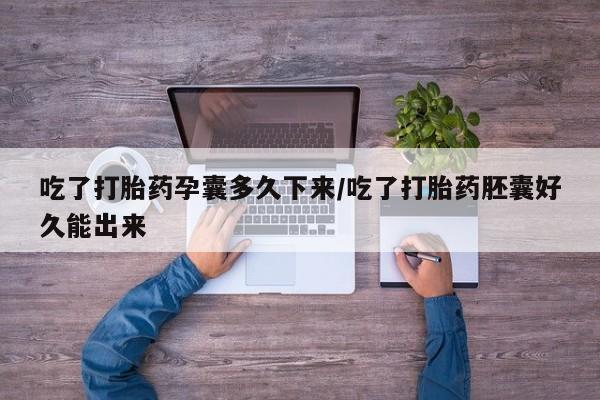 米非司酮片网上购买吃了打胎药孕囊多久下来/吃了打胎药胚囊好久能出来