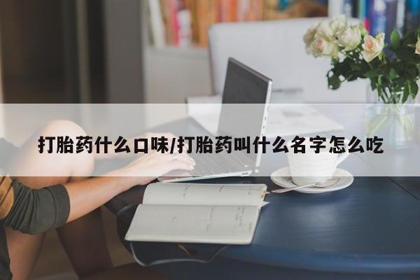 米非司酮片网上购买打胎药什么口味/打胎药叫什么名字怎么吃