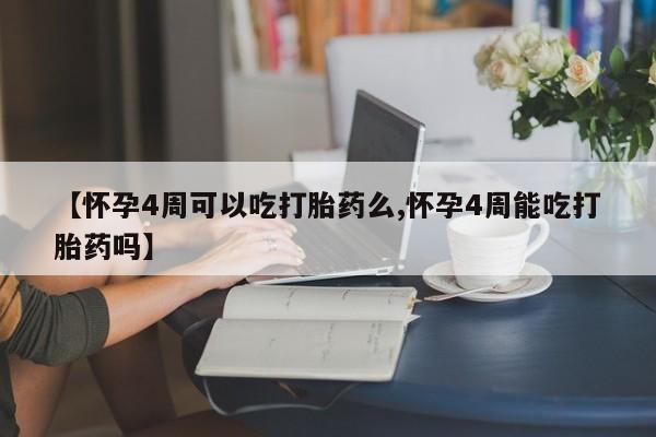 米非司酮片网上购买【怀孕4周可以吃打胎药么,怀孕4周能吃打胎药吗】