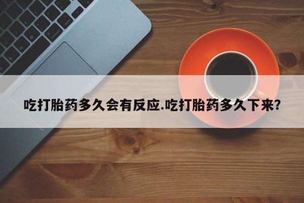 米非司酮片网上购买吃打胎药多久会有反应.吃打胎药多久下来？