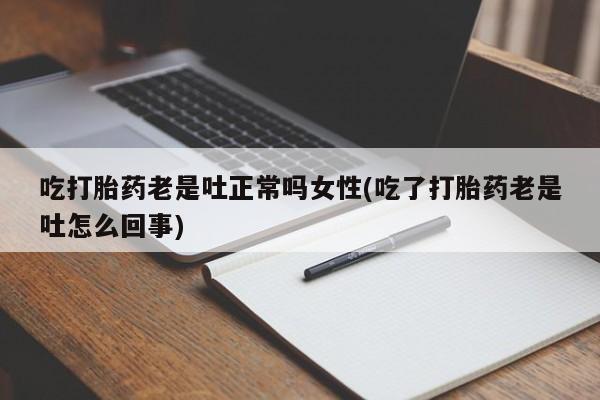 米非司酮片网上购买吃打胎药老是吐正常吗女性(吃了打胎药老是吐怎么回事)