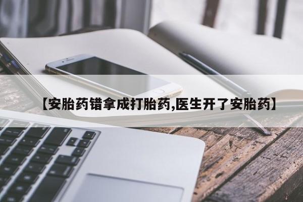 米非司酮片网上购买【安胎药错拿成打胎药,医生开了安胎药】