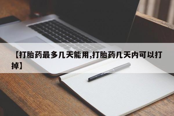 米非司酮片网上购买【打胎药最多几天能用,打胎药几天内可以打掉】