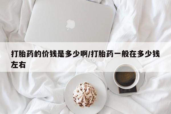 米非司酮片网上购买打胎药的价钱是多少啊/打胎药一般在多少钱左右