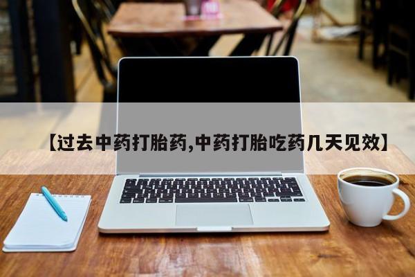 米非司酮片网上购买【过去中药打胎药,中药打胎吃药几天见效】