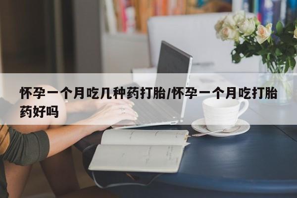 米非司酮片网上购买怀孕一个月吃几种药打胎/怀孕一个月吃打胎药好吗