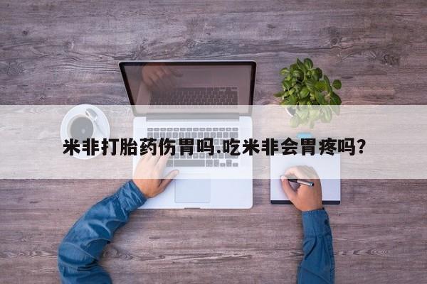 米非司酮片网上购买米非打胎药伤胃吗.吃米非会胃疼吗？